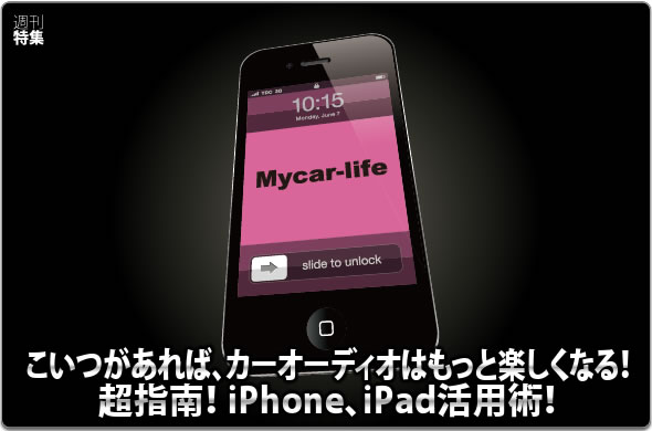 こいつがあれば、カーオーディオはもっと楽しくなる！ 超指南！ iPhone、iPad活用術！