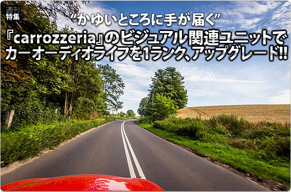 かゆいところに手が届く”『carrozzeria』のビジュアル関連ユニットでカーオーディオライフを1ランク、アップグレード!!
