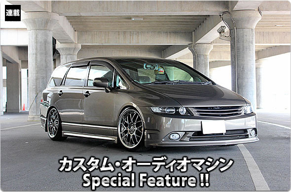 カスタム・オーディオマシン Special Feature !!  #21: HONDA・ODYSSEY（オーナー・美代紘貴さん） by サウンドウェーブ（前編）