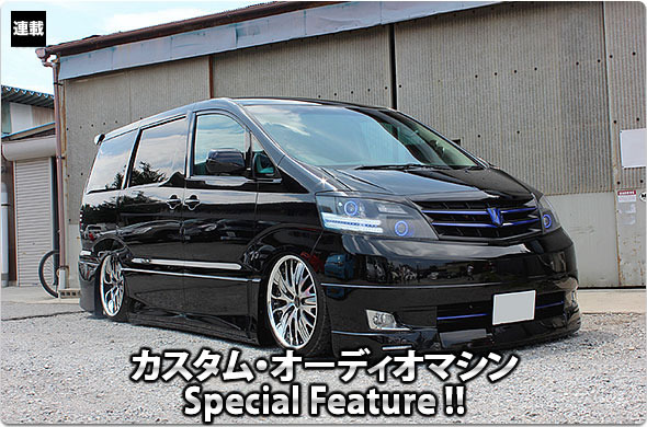 カスタム・オーディオマシン Special Feature !!  #20: TOYOTA・ALPHARD（オーナー・斉藤正行さん） by Customize Factry NACKS（カスタマイズファクトリーナックス）（後編）