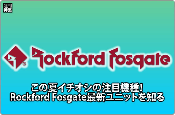 【Rockford Fosgate】注目機種Rockford Fosgate最新ユニットを知る