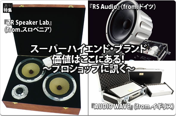 スーパーハイエンド・ブランド『RS Audio』（from.ドイツ）『ZR Speaker Lab』（from.スロベニア）『AUDIO WAVE』（from.イギリス）価値はここにある！〜プロショップに訊く〜