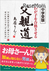 「中学受験 わが子を合格させる父親道―――ヤル気を引き出す「神オヤジ」と子どもをツブす『ダメおやぢ』」著・鳥居りんこ（ダイヤモンド社）